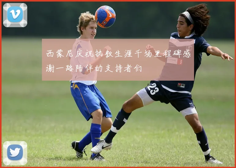 西蒙尼庆祝执教生涯千场里程碑感谢一路陪伴的支持者们