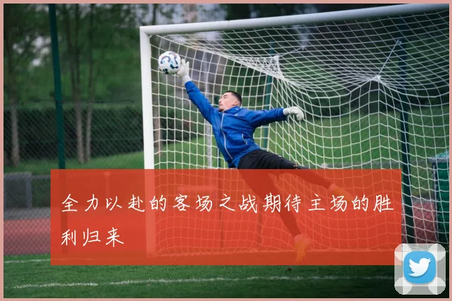 全力以赴的客场之战期待主场的胜利归来