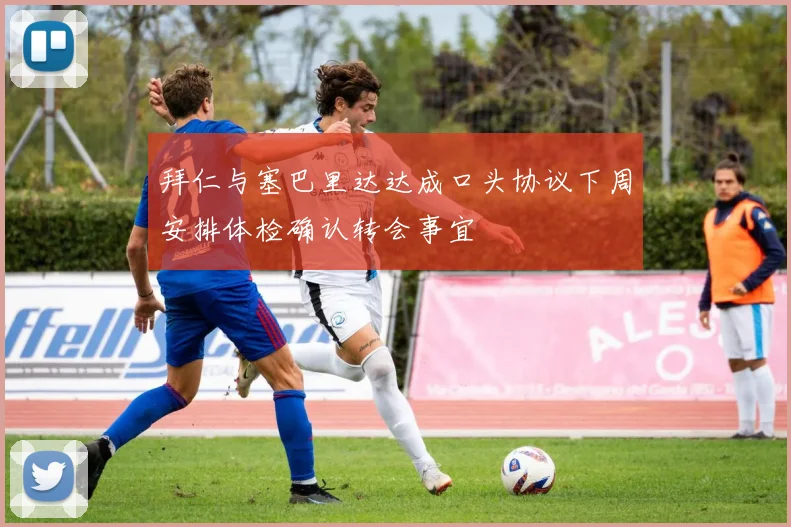 拜仁与塞巴里达达成口头协议下周安排体检确认转会事宜