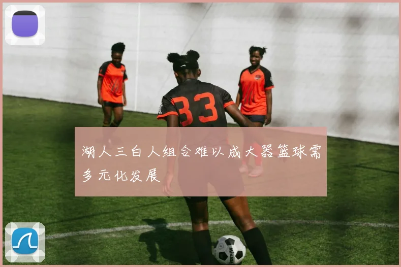 湖人三白人组合难以成大器篮球需多元化发展