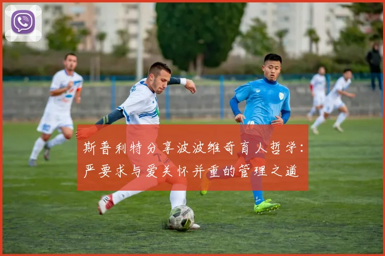 斯普利特分享波波维奇育人哲学：严要求与爱关怀并重的管理之道