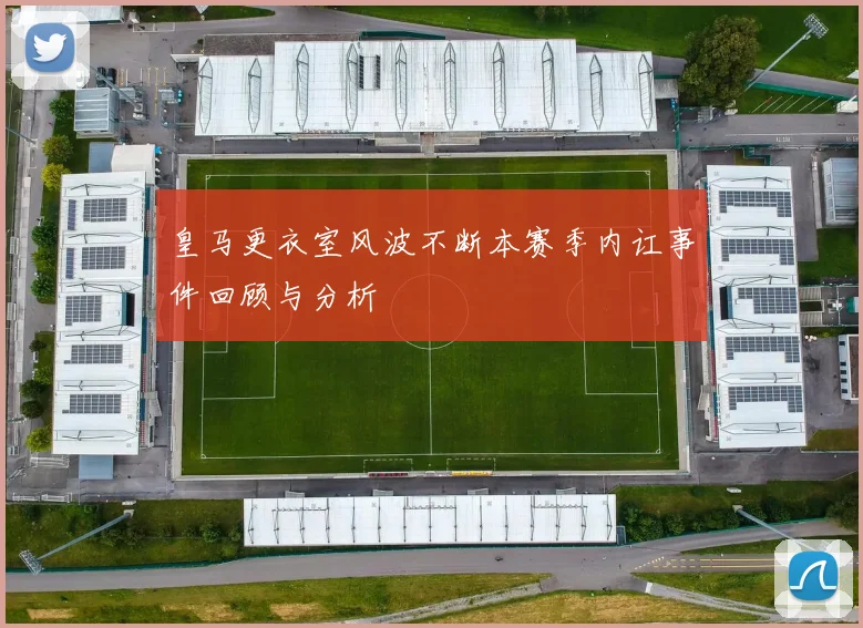 皇马更衣室风波不断本赛季内讧事件回顾与分析
