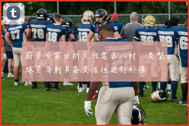 薪资专家分析文班需求八村塁类型球员马刺具备灵活性进行补强